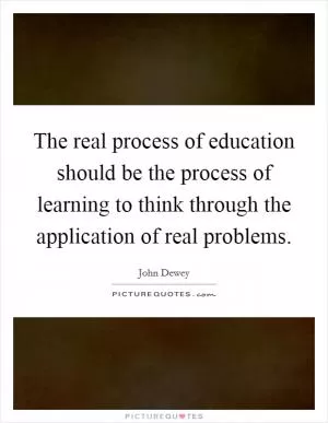 The real process of education should be the process of learning to think through the application of real problems Picture Quote #1
