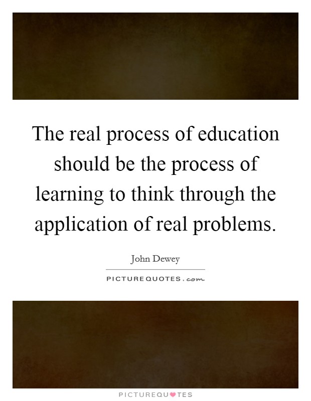 The real process of education should be the process of learning to think through the application of real problems. Picture Quote #1