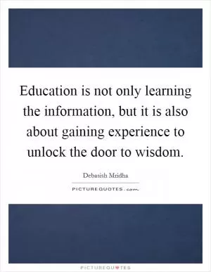 Education is not only learning the information, but it is also about gaining experience to unlock the door to wisdom Picture Quote #1