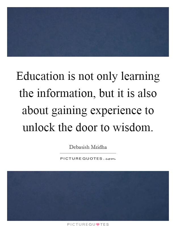 Education is not only learning the information, but it is also about gaining experience to unlock the door to wisdom. Picture Quote #1