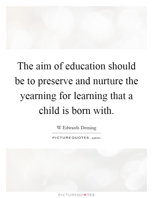 The aim of education should be to preserve and nurture the yearning for learning that a child is born with. Picture Quote #1