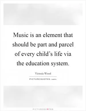 Music is an element that should be part and parcel of every child’s life via the education system Picture Quote #1