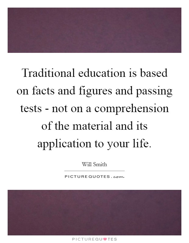 Traditional education is based on facts and figures and passing tests - not on a comprehension of the material and its application to your life. Picture Quote #1
