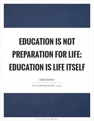 Education is not preparation for life; education is life itself Picture Quote #1