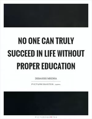 No one can truly succeed in life without proper education Picture Quote #1