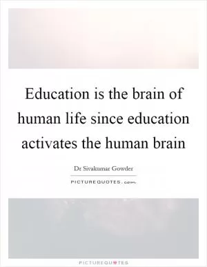 Education is the brain of human life since education activates the human brain Picture Quote #1