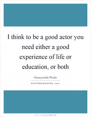 I think to be a good actor you need either a good experience of life or education, or both Picture Quote #1