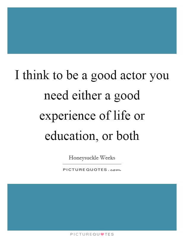 I think to be a good actor you need either a good experience of life or education, or both Picture Quote #1