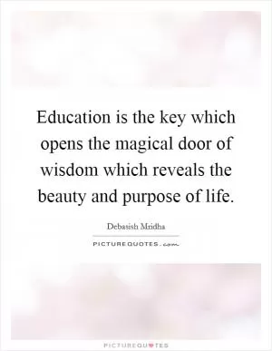 Education is the key which opens the magical door of wisdom which reveals the beauty and purpose of life Picture Quote #1