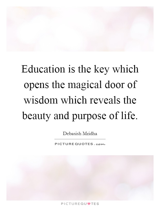 Education is the key which opens the magical door of wisdom which reveals the beauty and purpose of life. Picture Quote #1