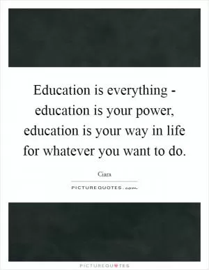 Education is everything - education is your power, education is your way in life for whatever you want to do Picture Quote #1