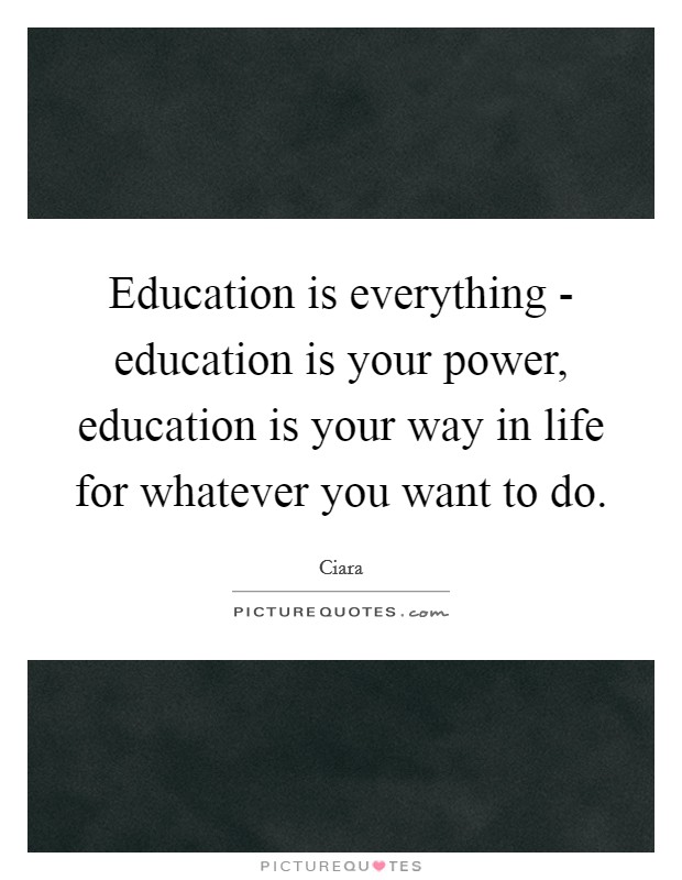 Education is everything - education is your power, education is your way in life for whatever you want to do. Picture Quote #1