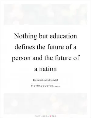 Nothing but education defines the future of a person and the future of a nation Picture Quote #1