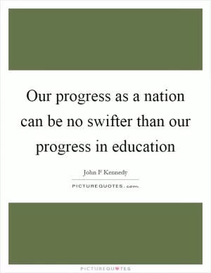 Our progress as a nation can be no swifter than our progress in education Picture Quote #1
