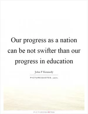 Our progress as a nation can be not swifter than our progress in education Picture Quote #1