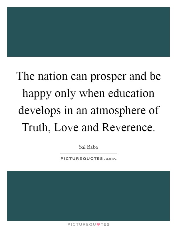 The nation can prosper and be happy only when education develops in an atmosphere of Truth, Love and Reverence. Picture Quote #1