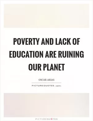 Poverty and lack of education are ruining our planet Picture Quote #1