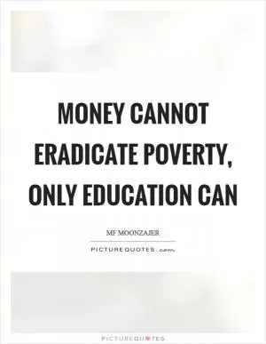 Money cannot eradicate poverty, only education can Picture Quote #1