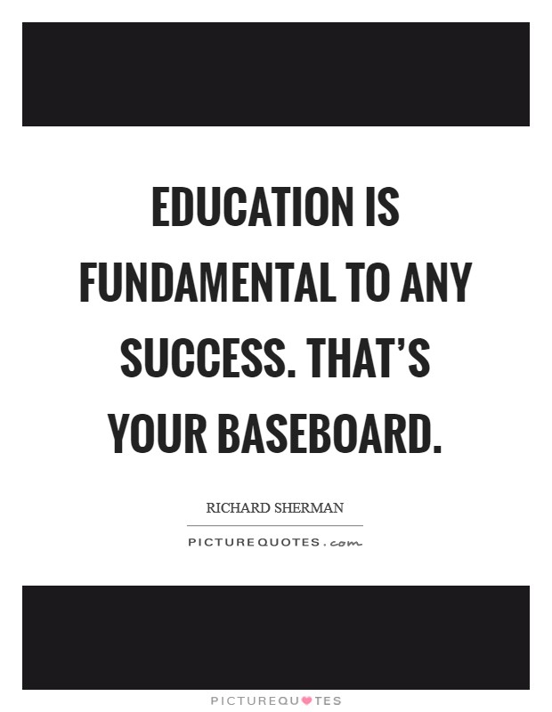 Education is fundamental to any success. That's your baseboard. Picture Quote #1