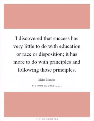 I discovered that success has very little to do with education or race or disposition; it has more to do with principles and following those principles Picture Quote #1