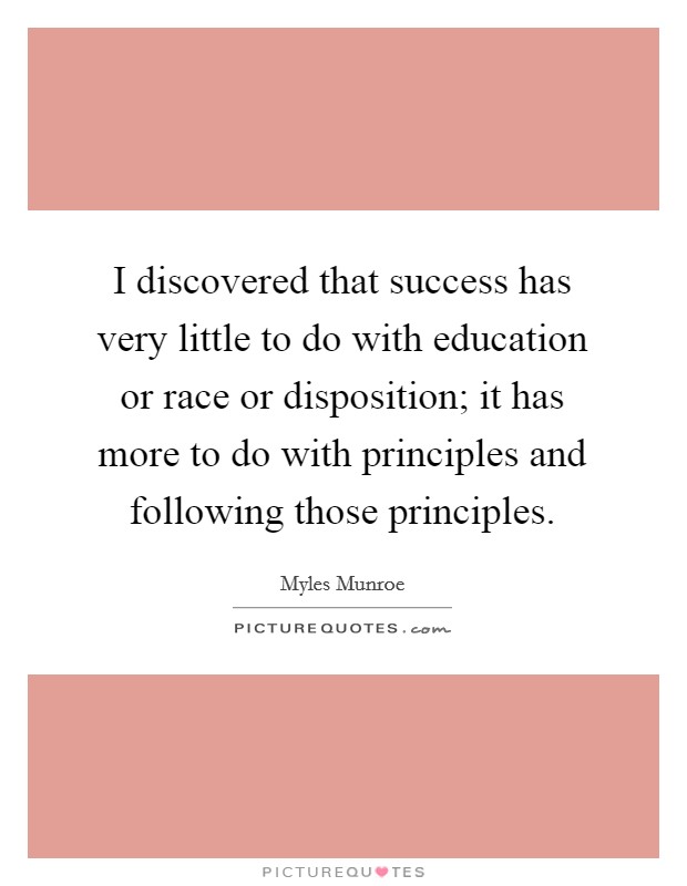 I discovered that success has very little to do with education or race or disposition; it has more to do with principles and following those principles. Picture Quote #1