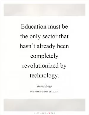 Education must be the only sector that hasn’t already been completely revolutionized by technology Picture Quote #1