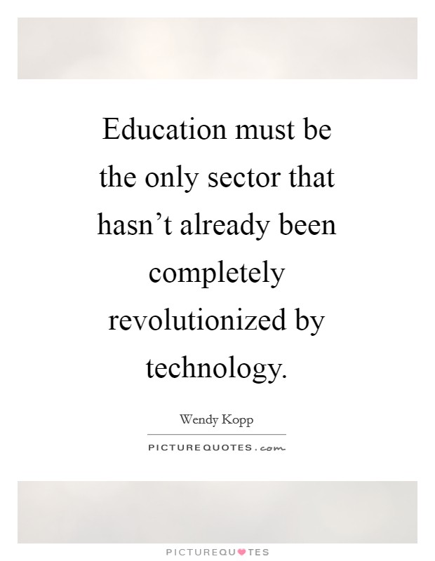 Education must be the only sector that hasn't already been completely revolutionized by technology. Picture Quote #1