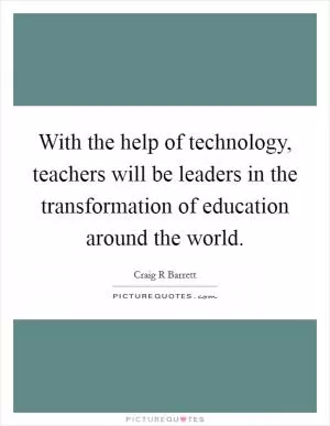 With the help of technology, teachers will be leaders in the transformation of education around the world Picture Quote #1