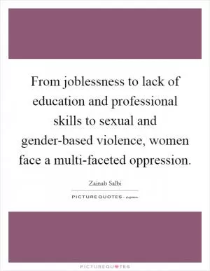 From joblessness to lack of education and professional skills to sexual and gender-based violence, women face a multi-faceted oppression Picture Quote #1