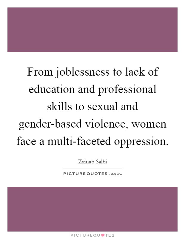 From joblessness to lack of education and professional skills to sexual and gender-based violence, women face a multi-faceted oppression. Picture Quote #1