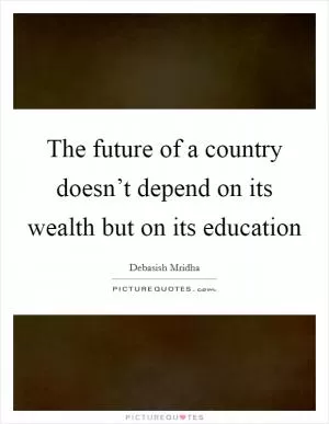 The future of a country doesn’t depend on its wealth but on its education Picture Quote #1