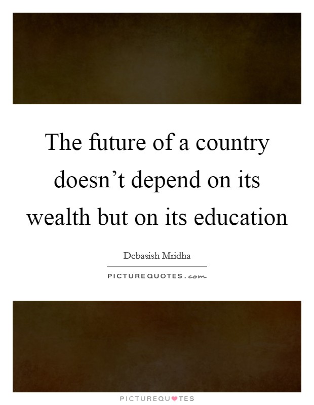 The future of a country doesn't depend on its wealth but on its education Picture Quote #1