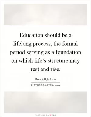 Education should be a lifelong process, the formal period serving as a foundation on which life’s structure may rest and rise Picture Quote #1