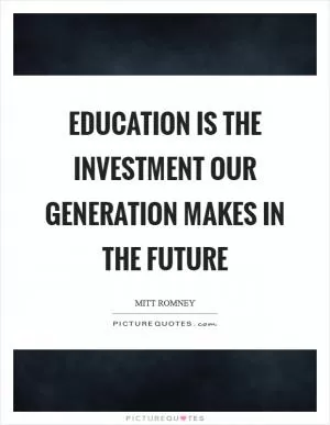 Education is the investment our generation makes in the future Picture Quote #1