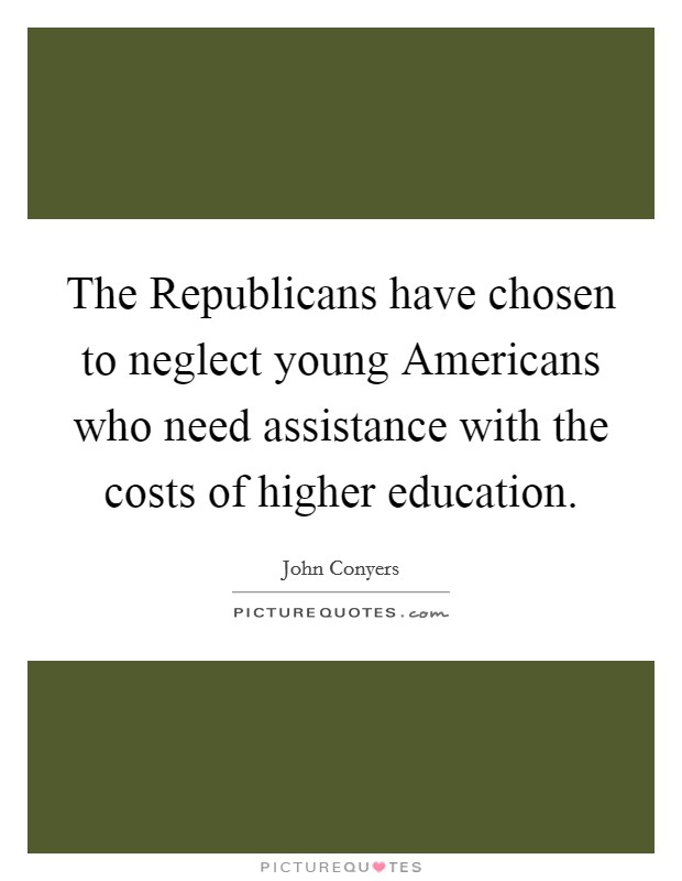 The Republicans have chosen to neglect young Americans who need assistance with the costs of higher education. Picture Quote #1