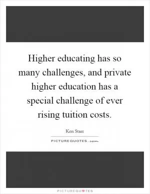 Higher educating has so many challenges, and private higher education has a special challenge of ever rising tuition costs Picture Quote #1