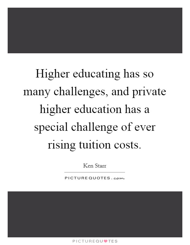 Higher educating has so many challenges, and private higher education has a special challenge of ever rising tuition costs. Picture Quote #1