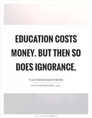 Education costs money. But then so does ignorance Picture Quote #1