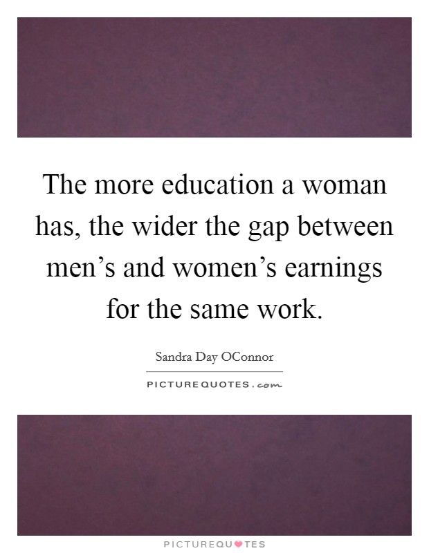 The more education a woman has, the wider the gap between men’s and women’s earnings for the same work Picture Quote #1