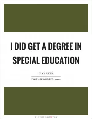 I did get a degree in special education Picture Quote #1
