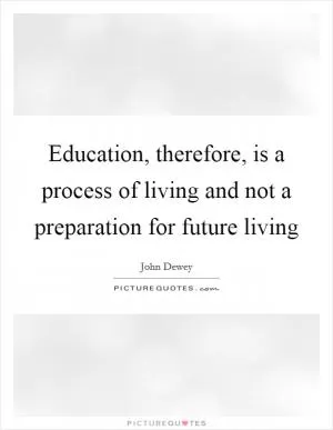 Education, therefore, is a process of living and not a preparation for future living Picture Quote #1
