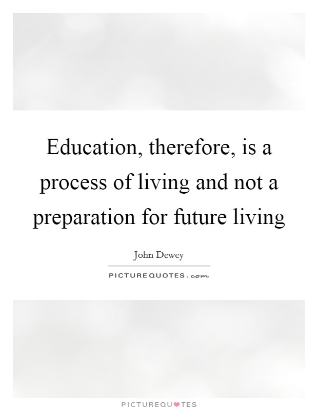 Education, therefore, is a process of living and not a preparation for future living Picture Quote #1