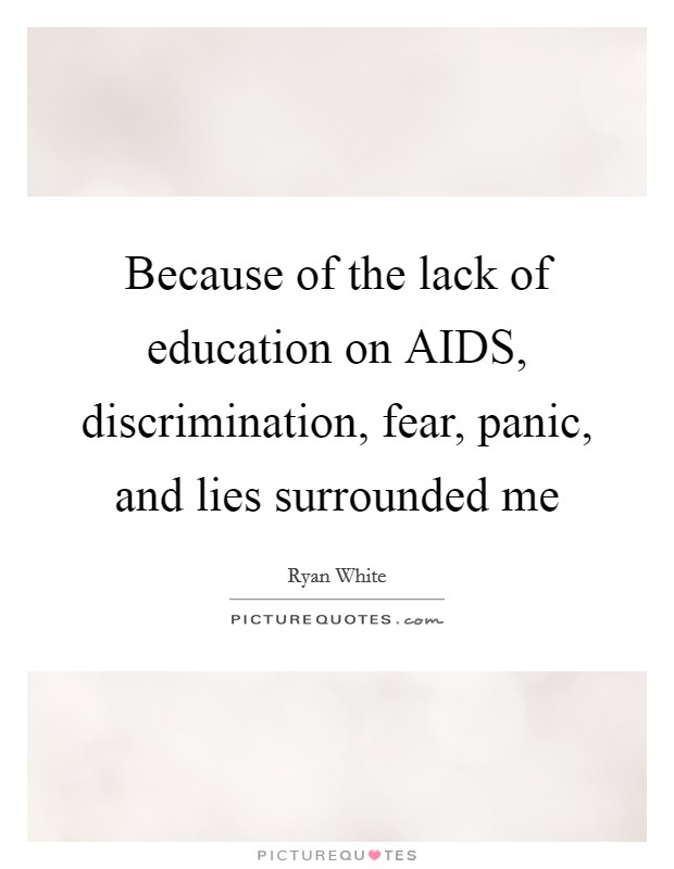 Because of the lack of education on AIDS, discrimination, fear, panic, and lies surrounded me Picture Quote #1