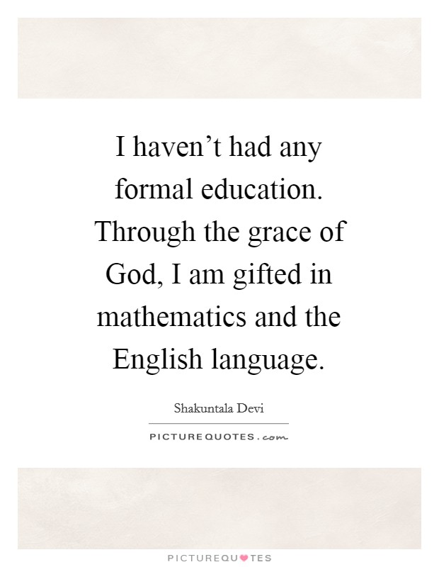 I haven't had any formal education. Through the grace of God, I am gifted in mathematics and the English language. Picture Quote #1