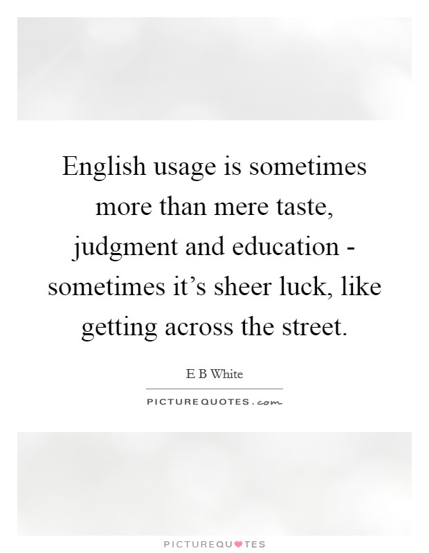 English usage is sometimes more than mere taste, judgment and education - sometimes it's sheer luck, like getting across the street. Picture Quote #1