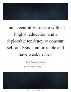 I am a central European with an English education and a deplorable tendency to constant self-analysis. I am irritable and have weak nerves Picture Quote #1