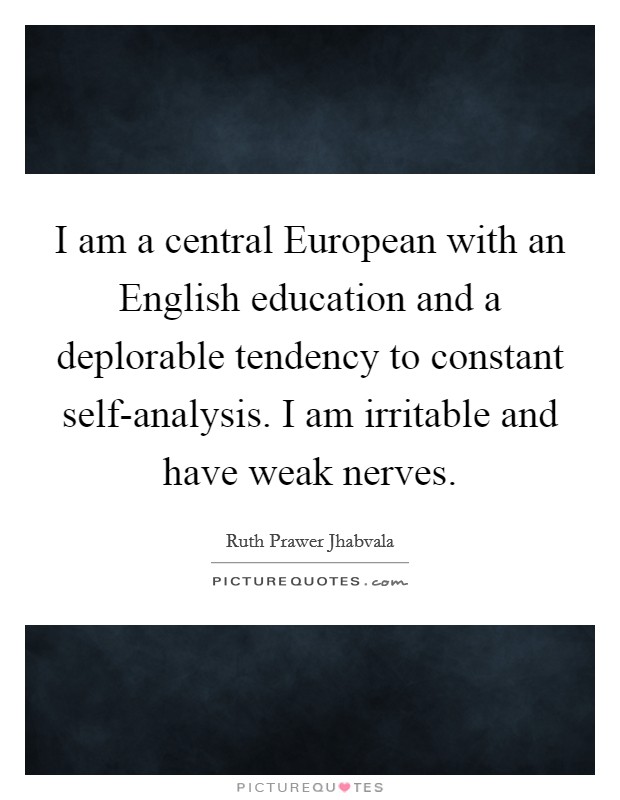 I am a central European with an English education and a deplorable tendency to constant self-analysis. I am irritable and have weak nerves. Picture Quote #1