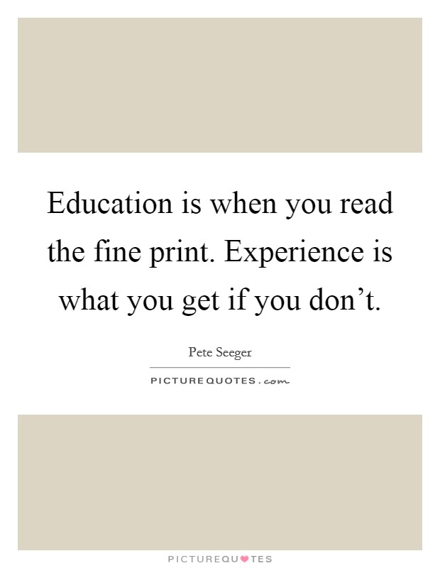 Education is when you read the fine print. Experience is what you get if you don't. Picture Quote #1