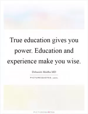True education gives you power. Education and experience make you wise Picture Quote #1