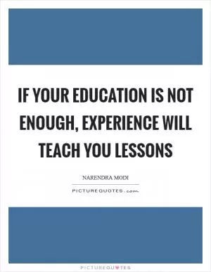 If your education is not enough, experience will teach you lessons Picture Quote #1